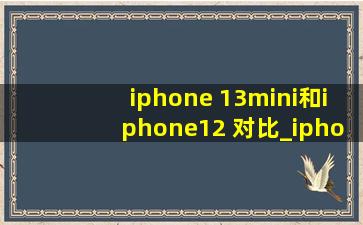 iphone 13mini和iphone12 对比_iphone 13mini和iphone12 差别